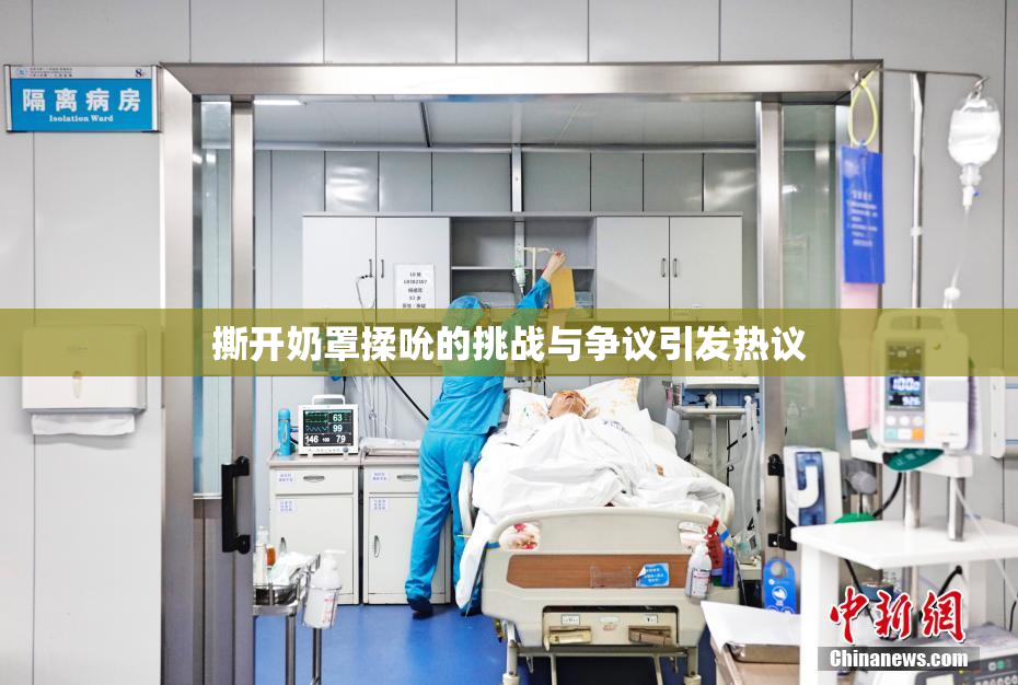 撕开奶罩揉吮的挑战与争议引发热议