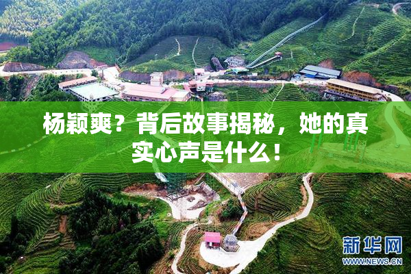 杨颖爽？背后故事揭秘，她的真实心声是什么！