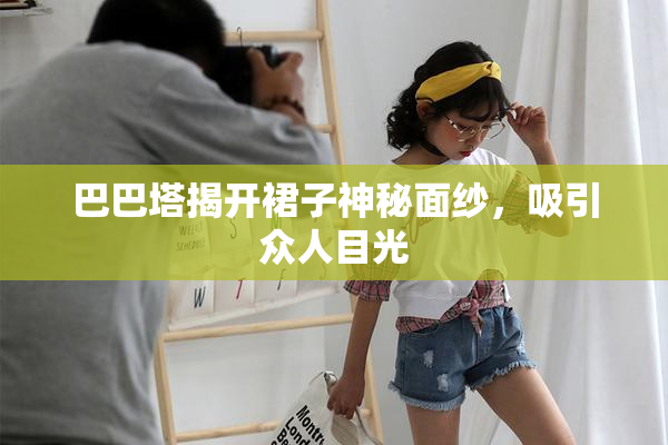 巴巴塔揭开裙子神秘面纱，吸引众人目光
