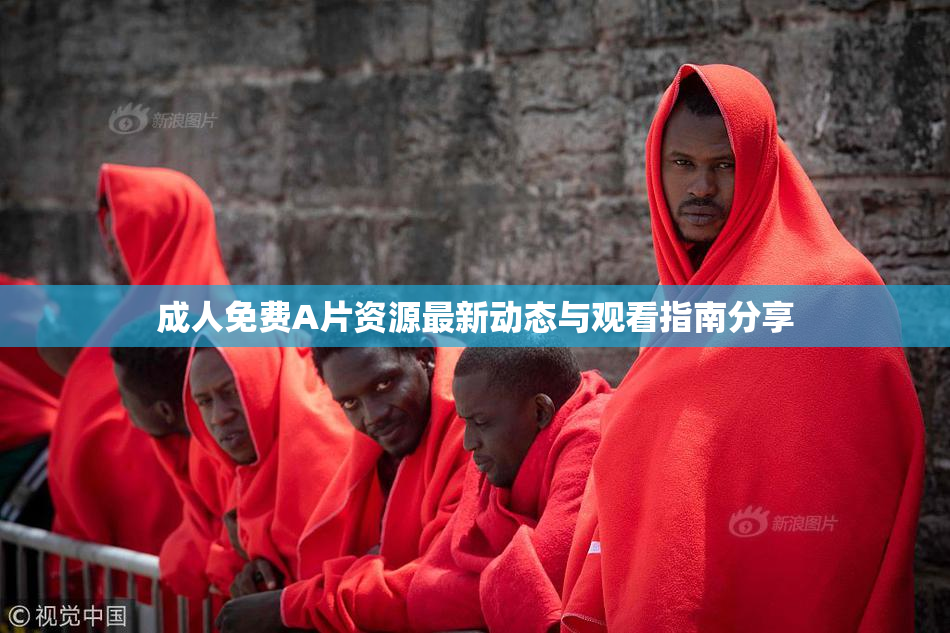 成人免费A片资源最新动态与观看指南分享