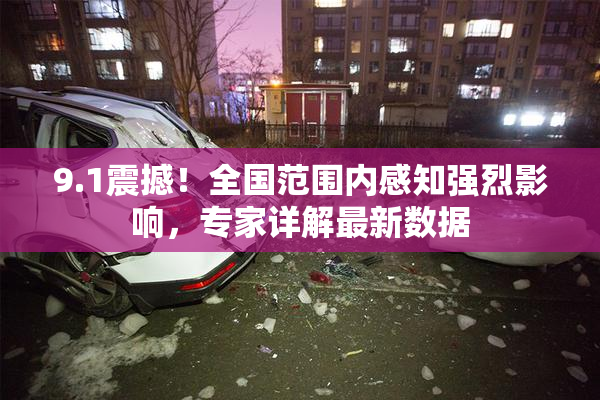 9.1震撼！全国范围内感知强烈影响，专家详解最新数据