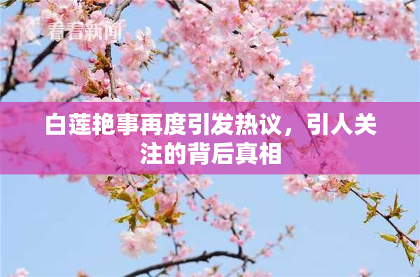 白莲艳事再度引发热议，引人关注的背后真相