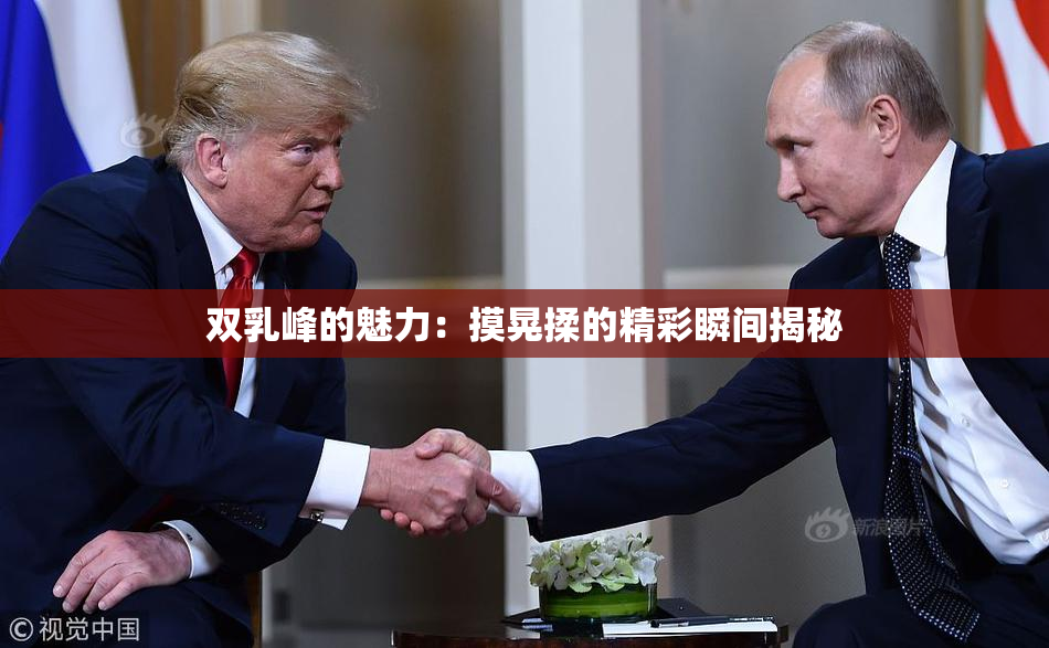 双乳峰的魅力：摸晃揉的精彩瞬间揭秘