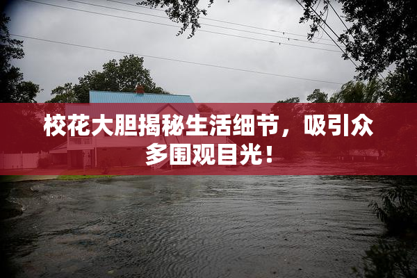 校花大胆揭秘生活细节，吸引众多围观目光！