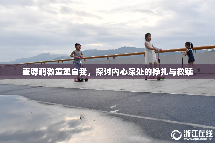 羞辱调教重塑自我，探讨内心深处的挣扎与救赎