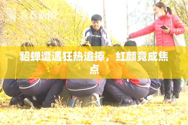 貂蝉遭遇狂热追捧，红颜竟成焦点