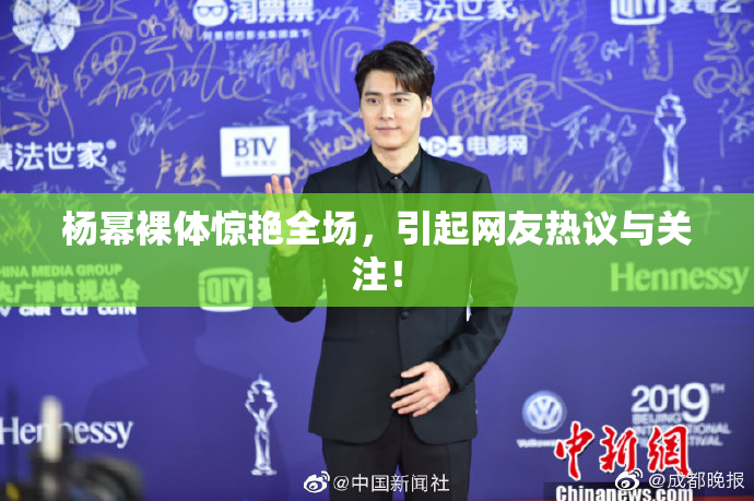 杨幂裸体惊艳全场，引起网友热议与关注！