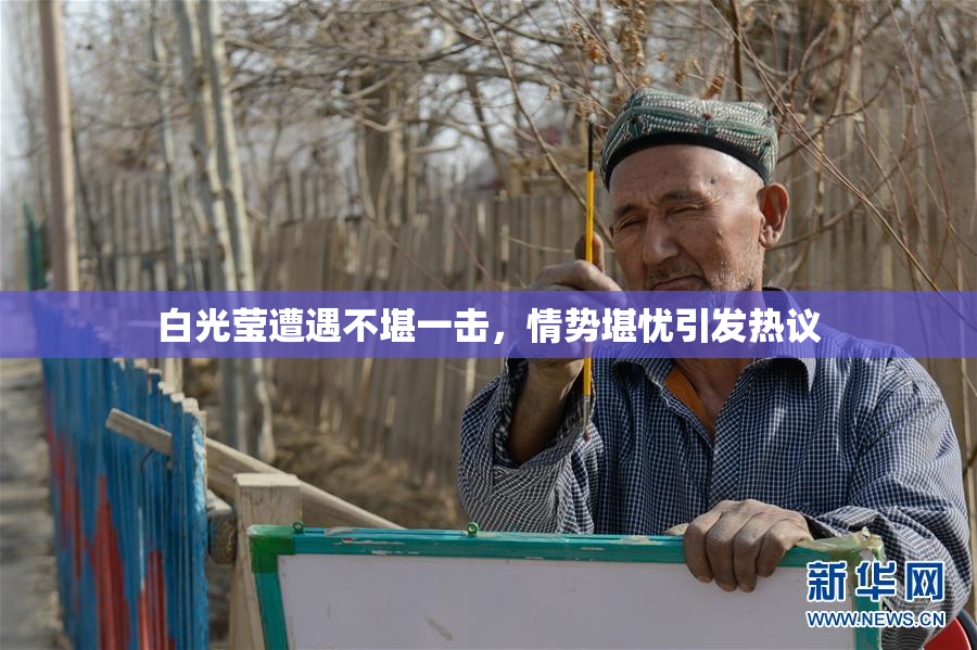 白光莹遭遇不堪一击，情势堪忧引发热议
