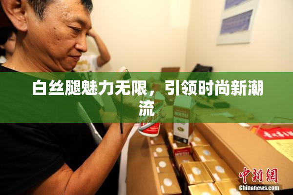 白丝腿魅力无限，引领时尚新潮流