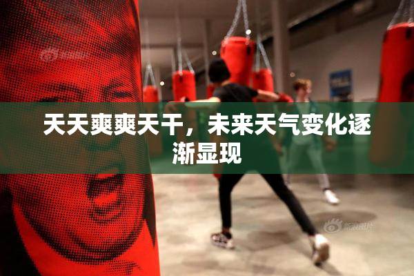 天天爽爽天干，未来天气变化逐渐显现