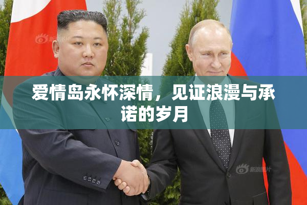 爱情岛永怀深情，见证浪漫与承诺的岁月