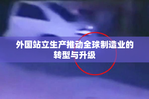 外国站立生产推动全球制造业的转型与升级