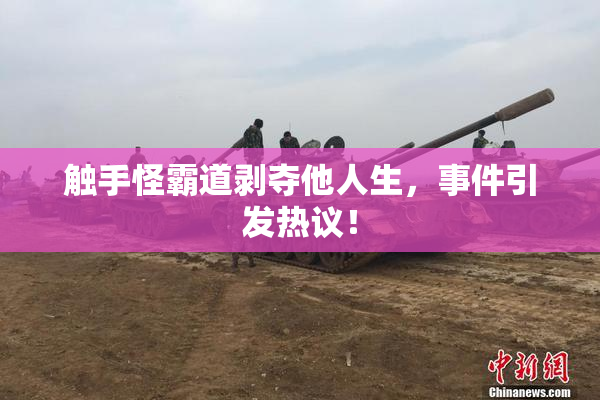 触手怪霸道剥夺他人生，事件引发热议！