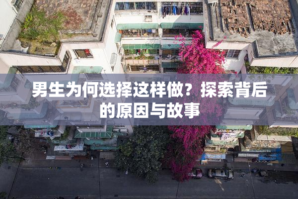 男生为何选择这样做？探索背后的原因与故事