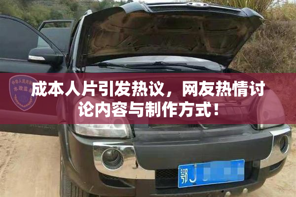 成本人片引发热议，网友热情讨论内容与制作方式！