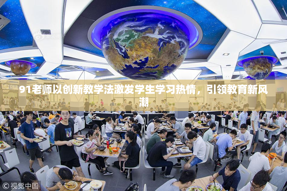 91老师以创新教学法激发学生学习热情，引领教育新风潮