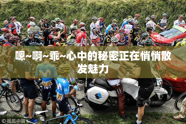 嗯~啊~乖~心中的秘密正在悄悄散发魅力