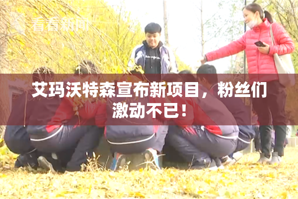 艾玛沃特森宣布新项目，粉丝们激动不已！