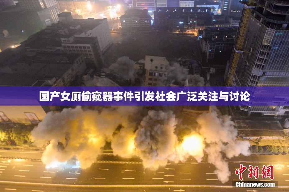国产女厕偷窥器事件引发社会广泛关注与讨论