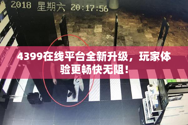4399在线平台全新升级，玩家体验更畅快无阻！