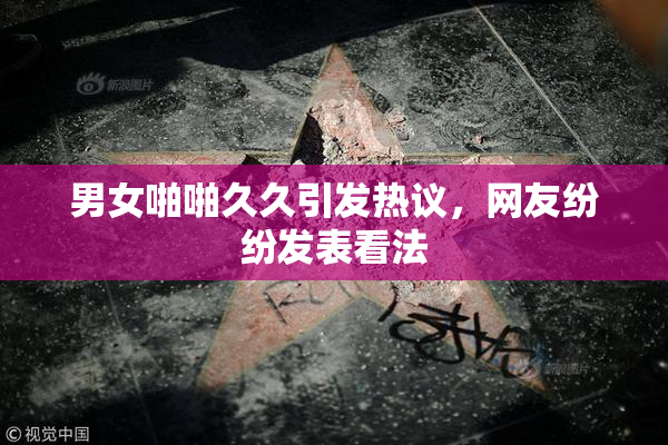 男女啪啪久久引发热议，网友纷纷发表看法