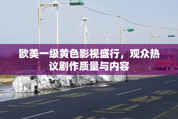 欧美一级黄色影视盛行，观众热议剧作质量与内容