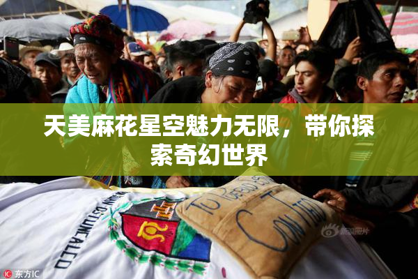 天美麻花星空魅力无限，带你探索奇幻世界