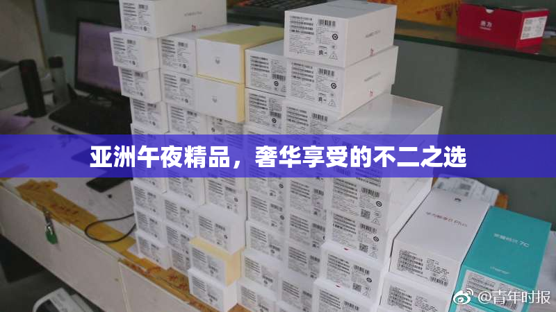 亚洲午夜精品，奢华享受的不二之选
