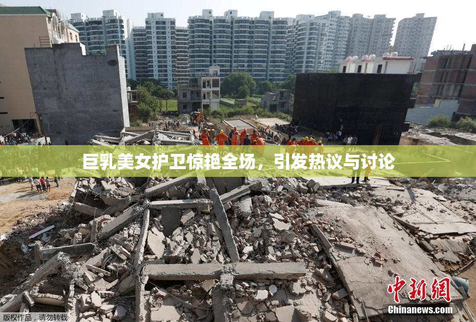 巨乳美女护卫惊艳全场，引发热议与讨论