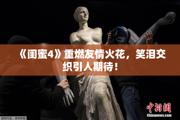 《闺蜜4》重燃友情火花，笑泪交织引人期待！