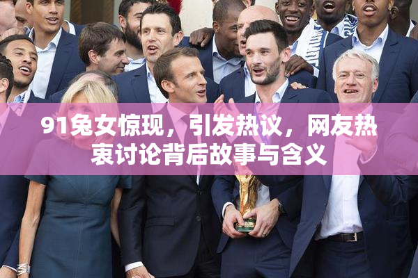 91兔女惊现，引发热议，网友热衷讨论背后故事与含义