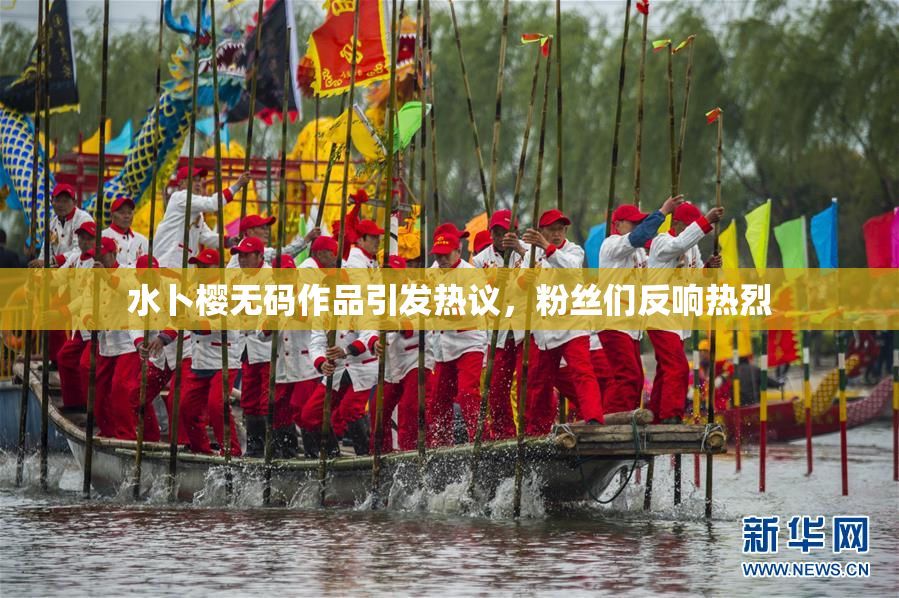 水卜樱无码作品引发热议，粉丝们反响热烈