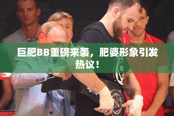巨肥BB重磅来袭，肥婆形象引发热议！