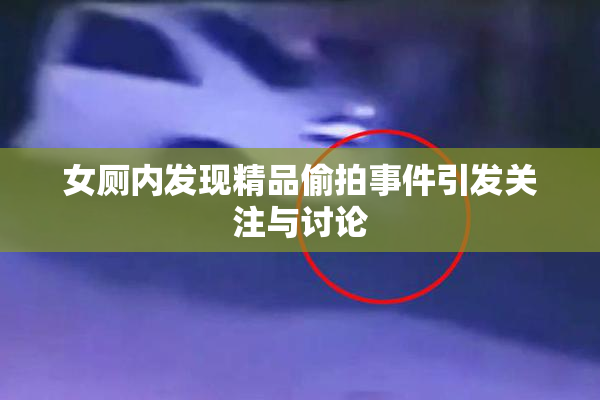 女厕内发现精品偷拍事件引发关注与讨论