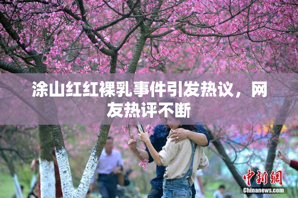 涂山红红裸乳事件引发热议，网友热评不断
