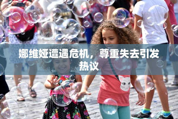娜维娅遭遇危机，尊重失去引发热议