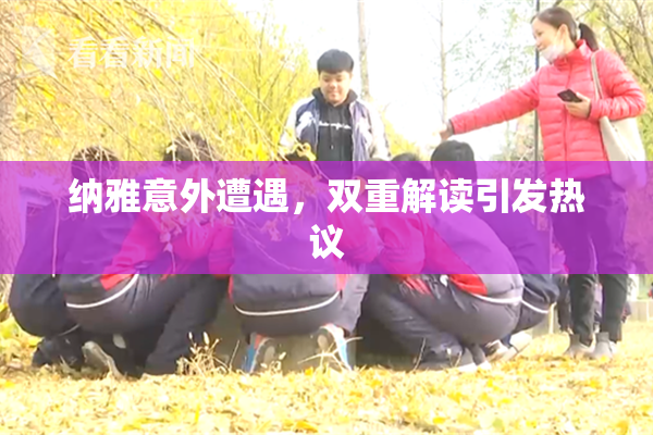 纳雅意外遭遇，双重解读引发热议