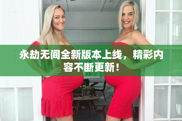永劫无间全新版本上线，精彩内容不断更新！