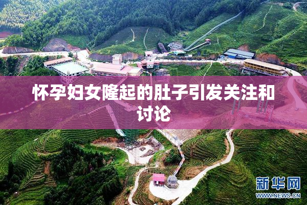 怀孕妇女隆起的肚子引发关注和讨论