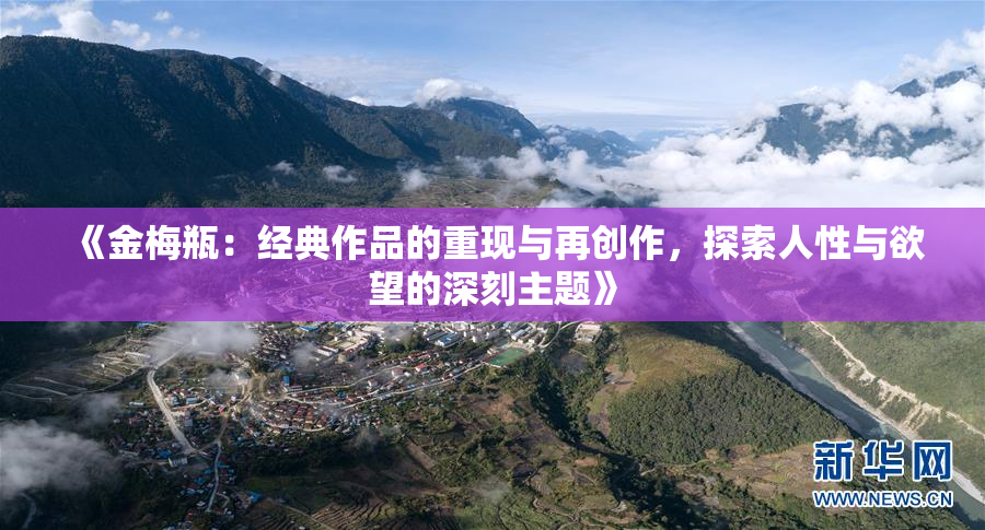 《金梅瓶：经典作品的重现与再创作，探索人性与欲望的深刻主题》