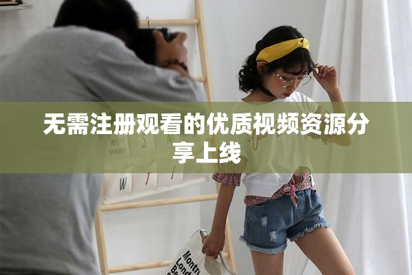 无需注册观看的优质视频资源分享上线