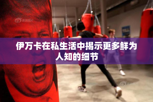 伊万卡在私生活中揭示更多鲜为人知的细节