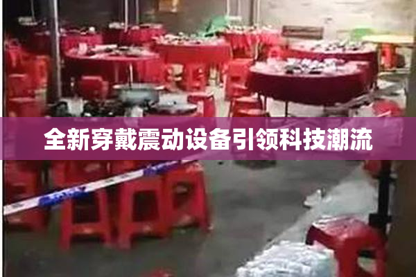 全新穿戴震动设备引领科技潮流
