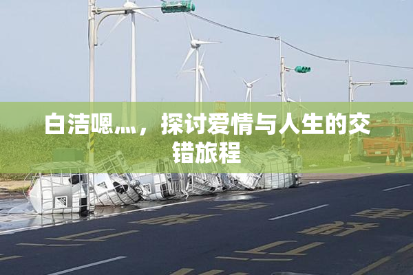 白洁嗯灬，探讨爱情与人生的交错旅程