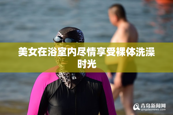 美女在浴室内尽情享受裸体洗澡时光
