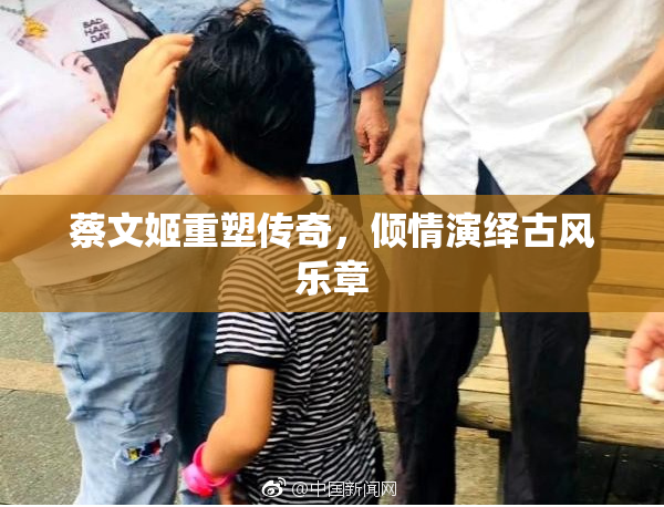 蔡文姬重塑传奇，倾情演绎古风乐章
