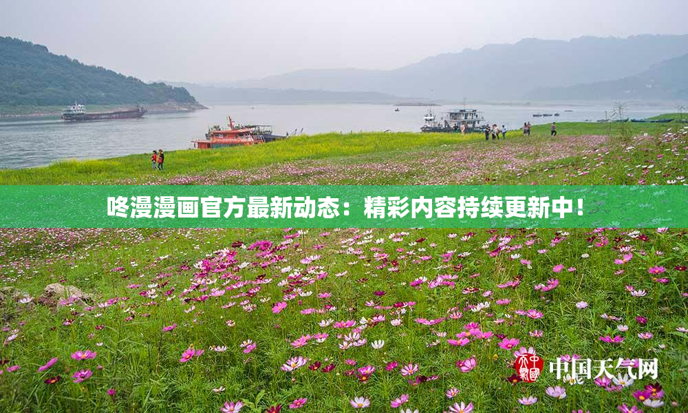 咚漫漫画官方最新动态：精彩内容持续更新中！