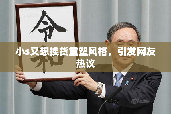 小s又想挨货重塑风格，引发网友热议