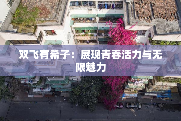 双飞有希子：展现青春活力与无限魅力