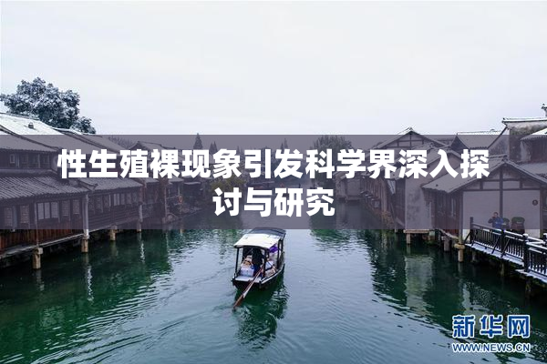 性生殖裸现象引发科学界深入探讨与研究